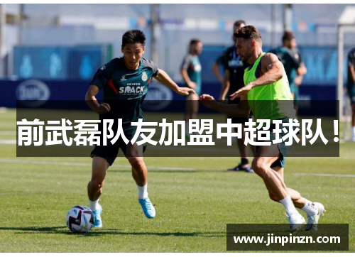 前武磊队友加盟中超球队！