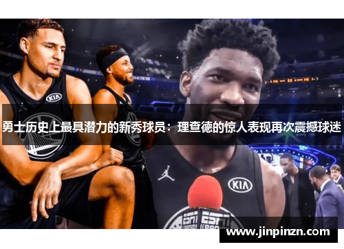 勇士历史上最具潜力的新秀球员：理查德的惊人表现再次震撼球迷