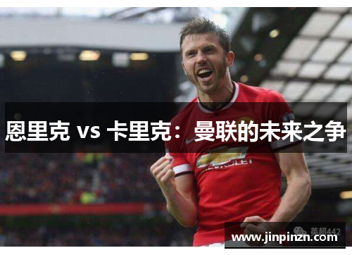 恩里克 vs 卡里克：曼联的未来之争